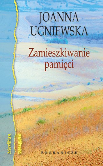 "Zamieszkiwanie pamięci" Joanna Ugniewska